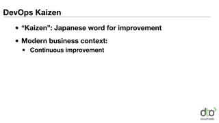 DevOps Kaizen
• “Kaizen”: Japanese word for improvement
• Modern business context:
• Continuous improvement
 