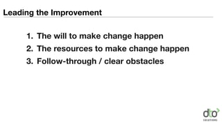 1. The will to make change happen
2. The resources to make change happen
3. Follow-through / clear obstacles
Leading the Improvement
 