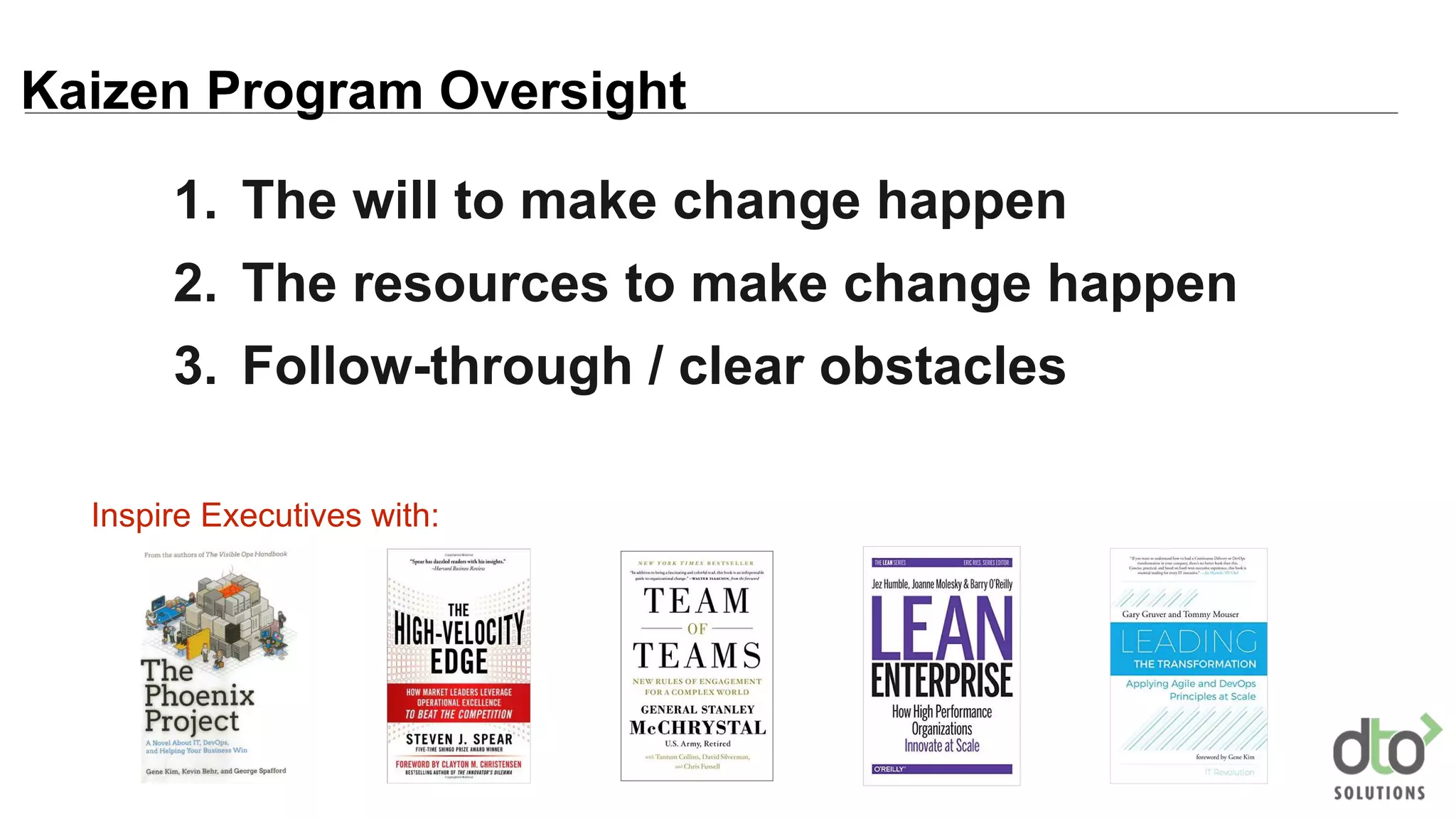 1. The will to make change happen
2. The resources to make change happen
3. Follow-through / clear obstacles
Kaizen Program Oversight
Inspire Executives with:
 