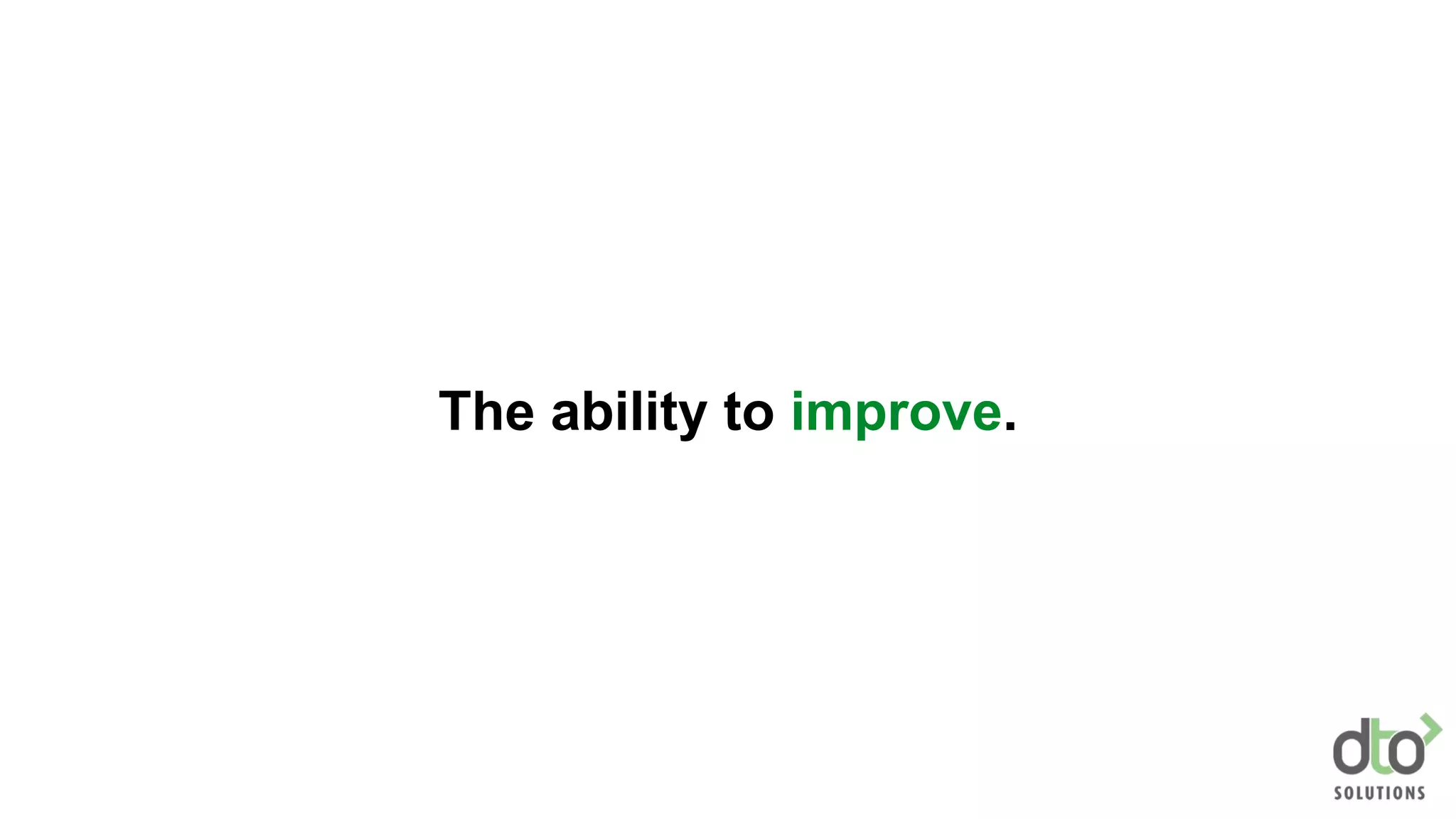 The ability to improve.
 
