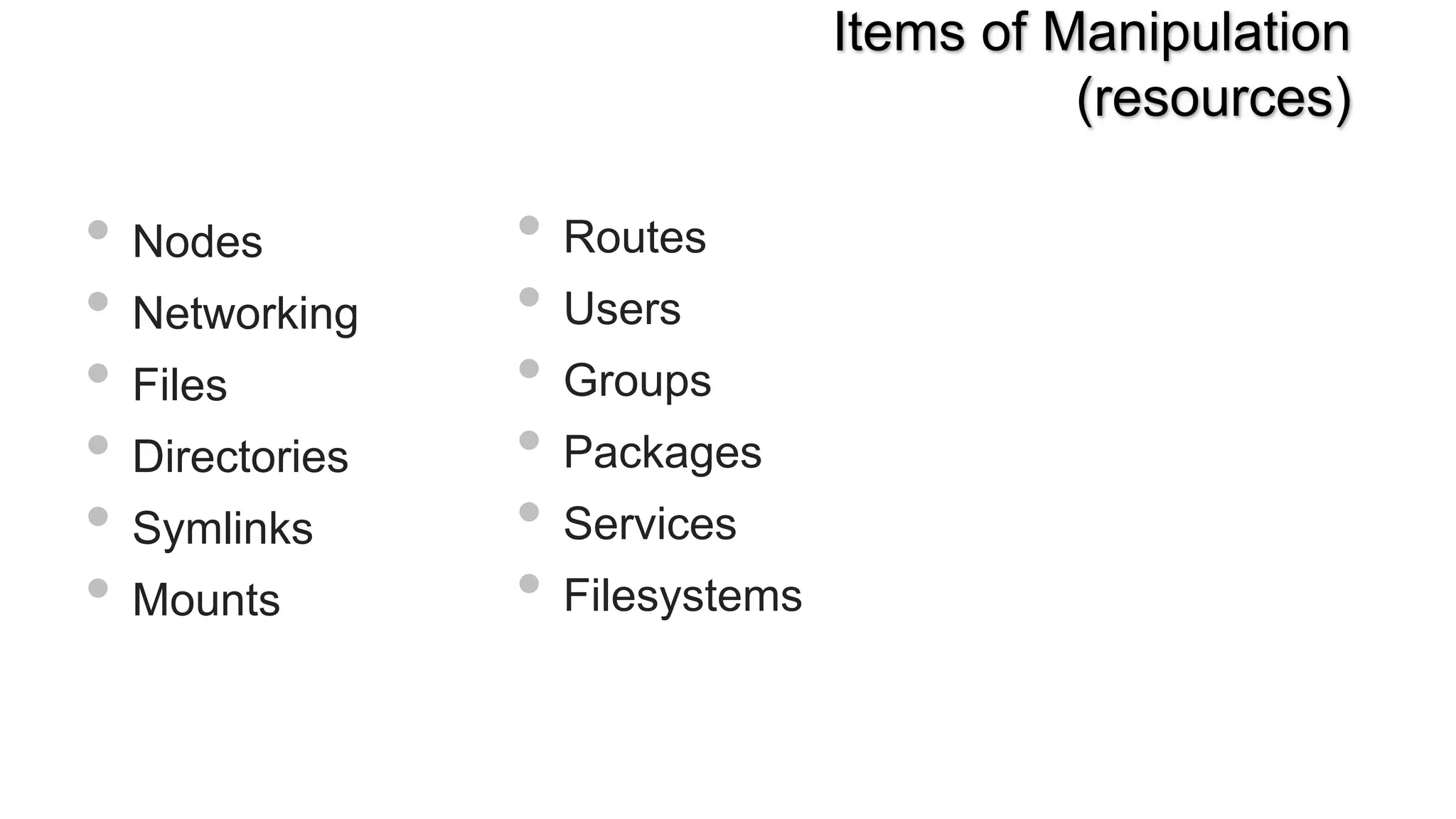• Nodes
• Networking
• Files
• Directories
• Symlinks
• Mounts
• Routes
• Users
• Groups
• Packages
• Services
• Filesystems
Items of Manipulation
(resources)
 