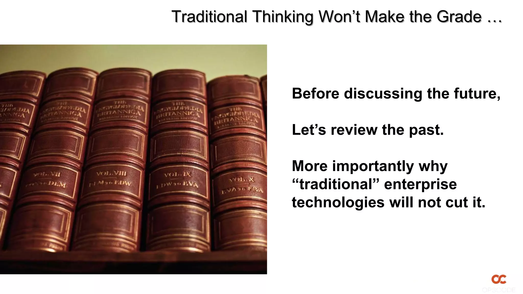 Traditional Thinking Won’t Make the Grade …
Before discussing the future,
Let’s review the past.
More importantly why
“traditional” enterprise
technologies will not cut it.
 