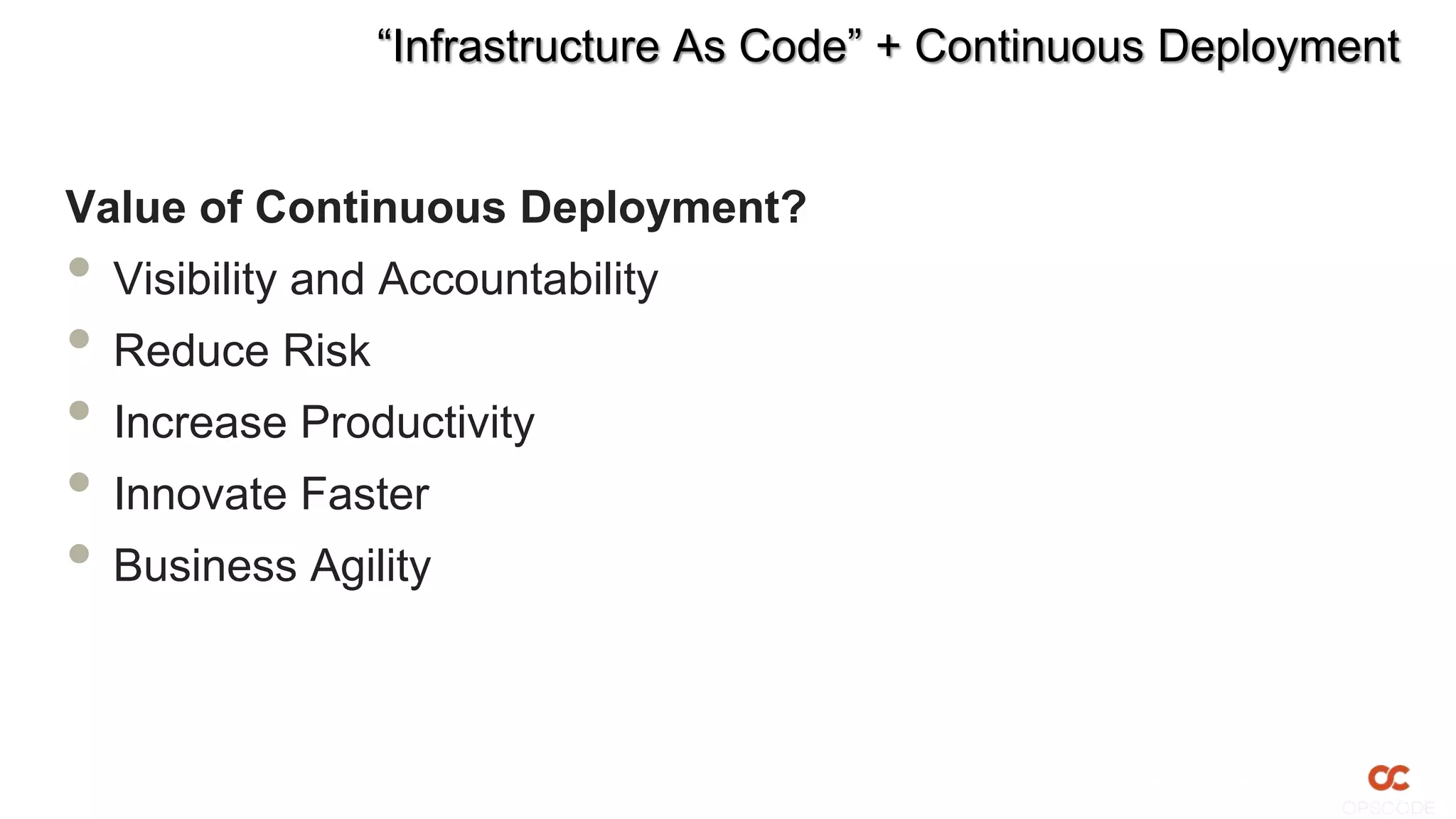 “Infrastructure As Code” + Continuous Deployment
Value of Continuous Deployment?
• Visibility and Accountability
• Reduce Risk
• Increase Productivity
• Innovate Faster
• Business Agility
 