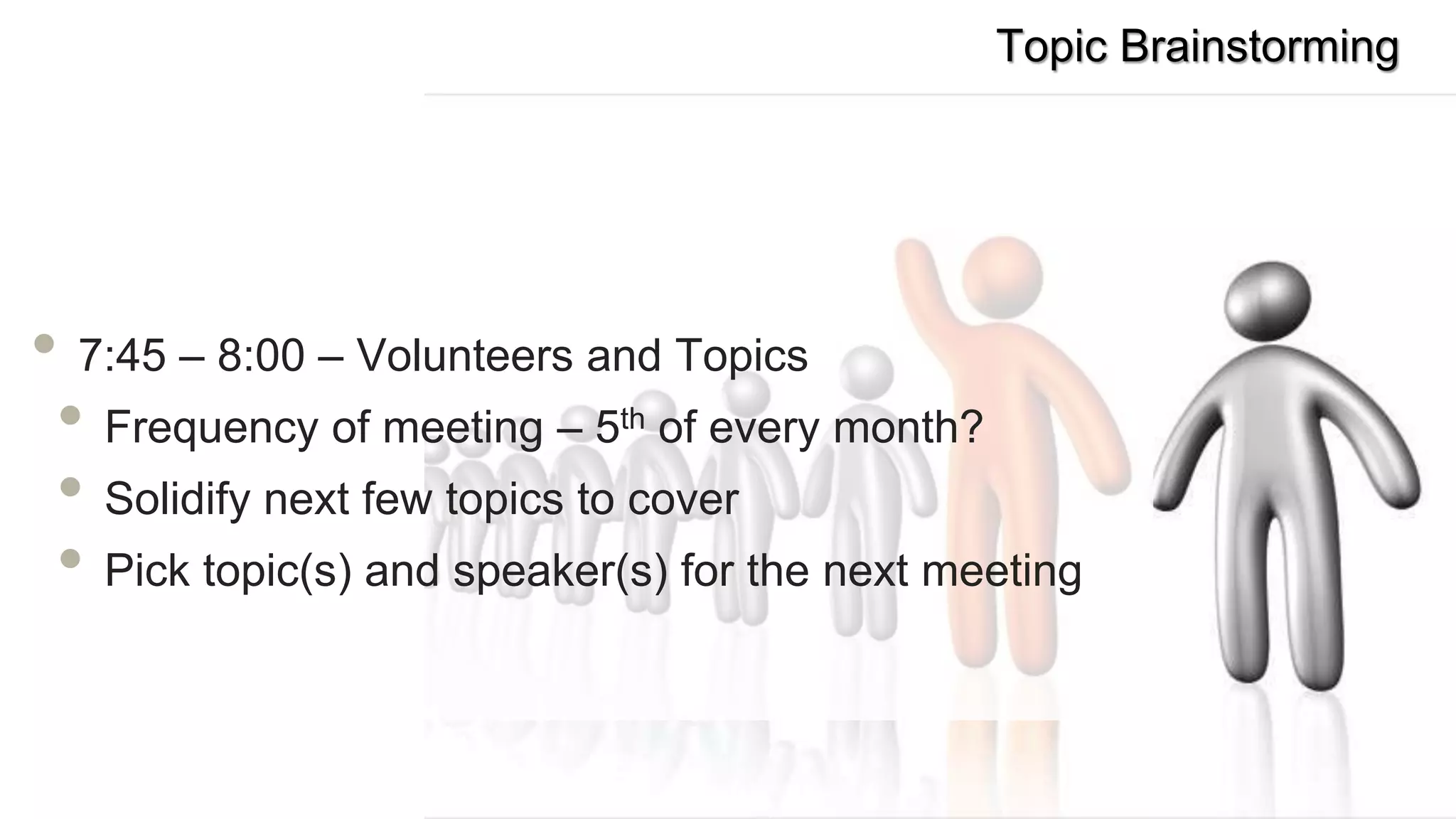 Topic Brainstorming
• 7:45 – 8:00 – Volunteers and Topics
• Frequency of meeting – 5th of every month?
• Solidify next few topics to cover
• Pick topic(s) and speaker(s) for the next meeting
 