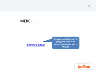 24




MERCI……



                  To make error is human. To
                     propagate error to all
                  server in automatic way is
  @DEVOPS_BORAT
                           #devops.
 