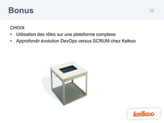 Bonus                                                     25



CHOIX
• Utilisation des rôles sur une plateforme complexe
• Approfondir évolution DevOps versus SCRUM chez Kelkoo
 