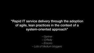 – Gartner
– O'Reilly
– Ensono
– Lots of Medium bloggers
"Rapid IT service delivery through the adoption
of agile, lean practices in the context of a
system-oriented approach"
 