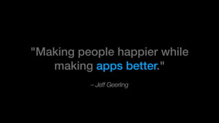 – Jeff Geerling
"Making people happier while
making apps better."
 