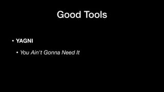 • YAGNI
• You Ain't Gonna Need It
Good Tools
 