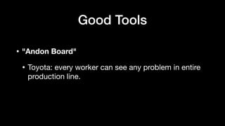 • "Andon Board"
• Toyota: every worker can see any problem in entire
production line.
Good Tools
 