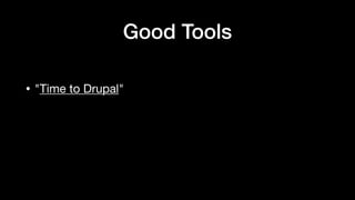 • "Time to Drupal"
Good Tools
 