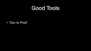 • "Dev to Prod"
Good Tools
 