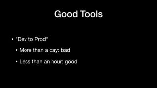 • "Dev to Prod"
• More than a day: bad
• Less than an hour: good
Good Tools
 