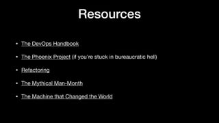 Resources
• The DevOps Handbook

• The Phoenix Project (if you're stuck in bureaucratic hell)

• Refactoring

• The Mythical Man-Month

• The Machine that Changed the World
 