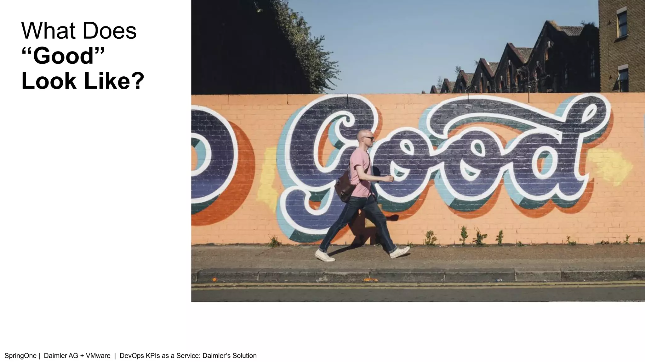 What Does
“Good”
Look Like?
SpringOne | Daimler AG + VMware | DevOps KPIs as a Service: Daimler’s Solution
 