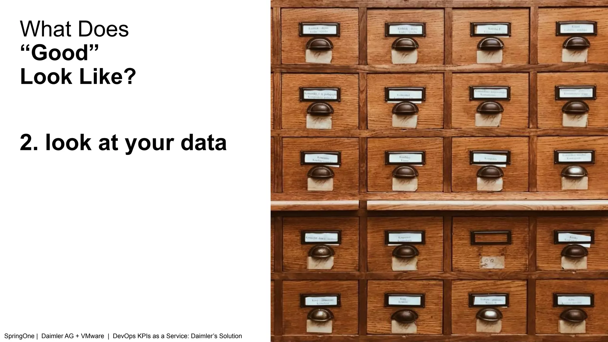What Does
“Good”
Look Like?
SpringOne | Daimler AG + VMware | DevOps KPIs as a Service: Daimler’s Solution
2. look at your data
 