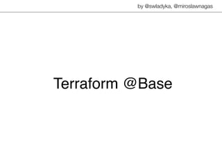 Terraform @Base
by @swladyka, @miroslawnagas
 