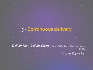 5 - Continuous delivery
Deliver Fast, Deliver Often..unless it’s the Death Star, then please
don’t…
- Luke Skywalker
 