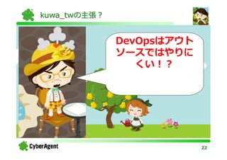 kuwa_twの主張？


              DevOpsはアウト
              ソースではやりに
                 くい！？




                           22
 