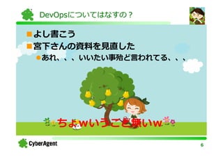 DevOpsについてはなすの？

よし書こう
宮下さんの資料を⾒直した
あれ、、、いいたい事殆ど言われてる、、、




  ちょｗいうこと無いｗ
                       6
 