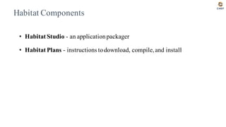 Habitat Components
• Habitat Studio - an applicationpackager
• Habitat Plans - instructions todownload, compile,and install
 