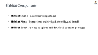 Habitat Components
• Habitat Studio - an applicationpackager
• Habitat Plans - instructions todownload, compile,and install
• Habitat Depot - a place to upload and download your app packages
 