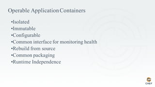 Operable ApplicationContainers
•Isolated
•Immutable
•Configurable
•Common interface for monitoring health
•Rebuild from source
•Common packaging
•Runtime Independence
 