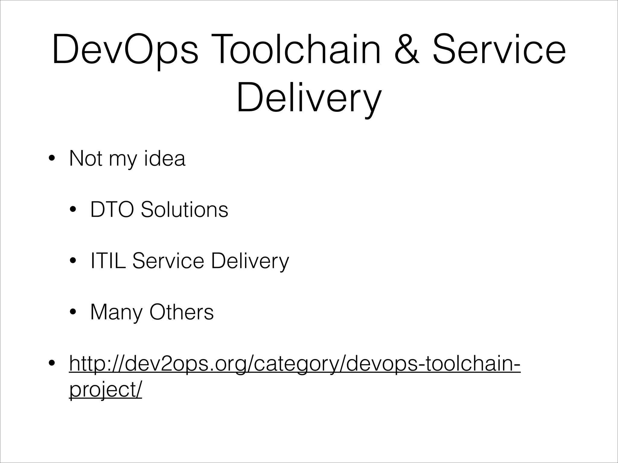 DevOps Toolchain & Service
Delivery
•

Not my idea
•
•

ITIL Service Delivery

•
•

DTO Solutions

Many Others

http://dev2ops.org/category/devops-toolchainproject/

 