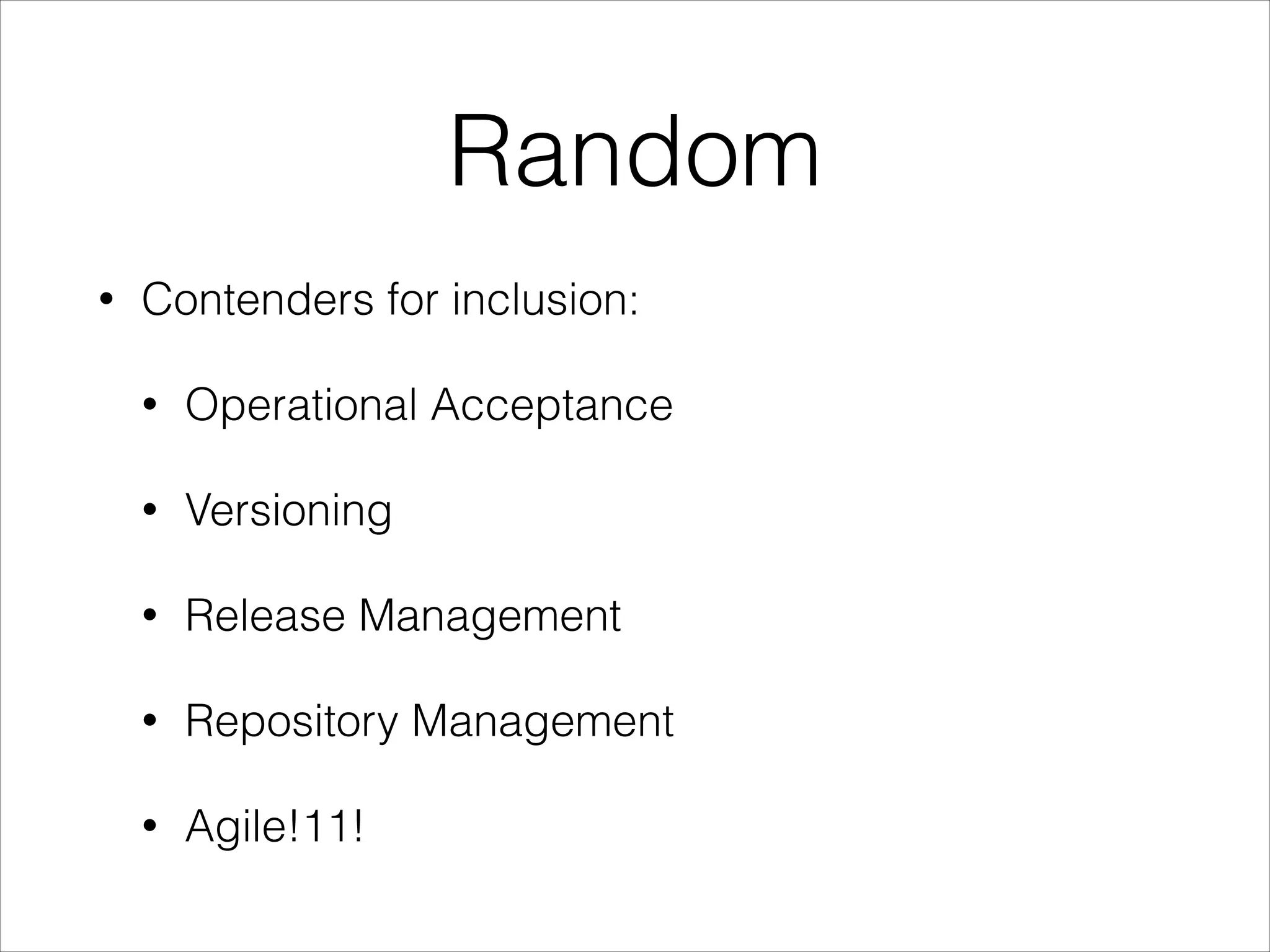 Random
•

Contenders for inclusion:
•

Operational Acceptance

•

Versioning

•

Release Management

•

Repository Management

•

Agile!11!

 