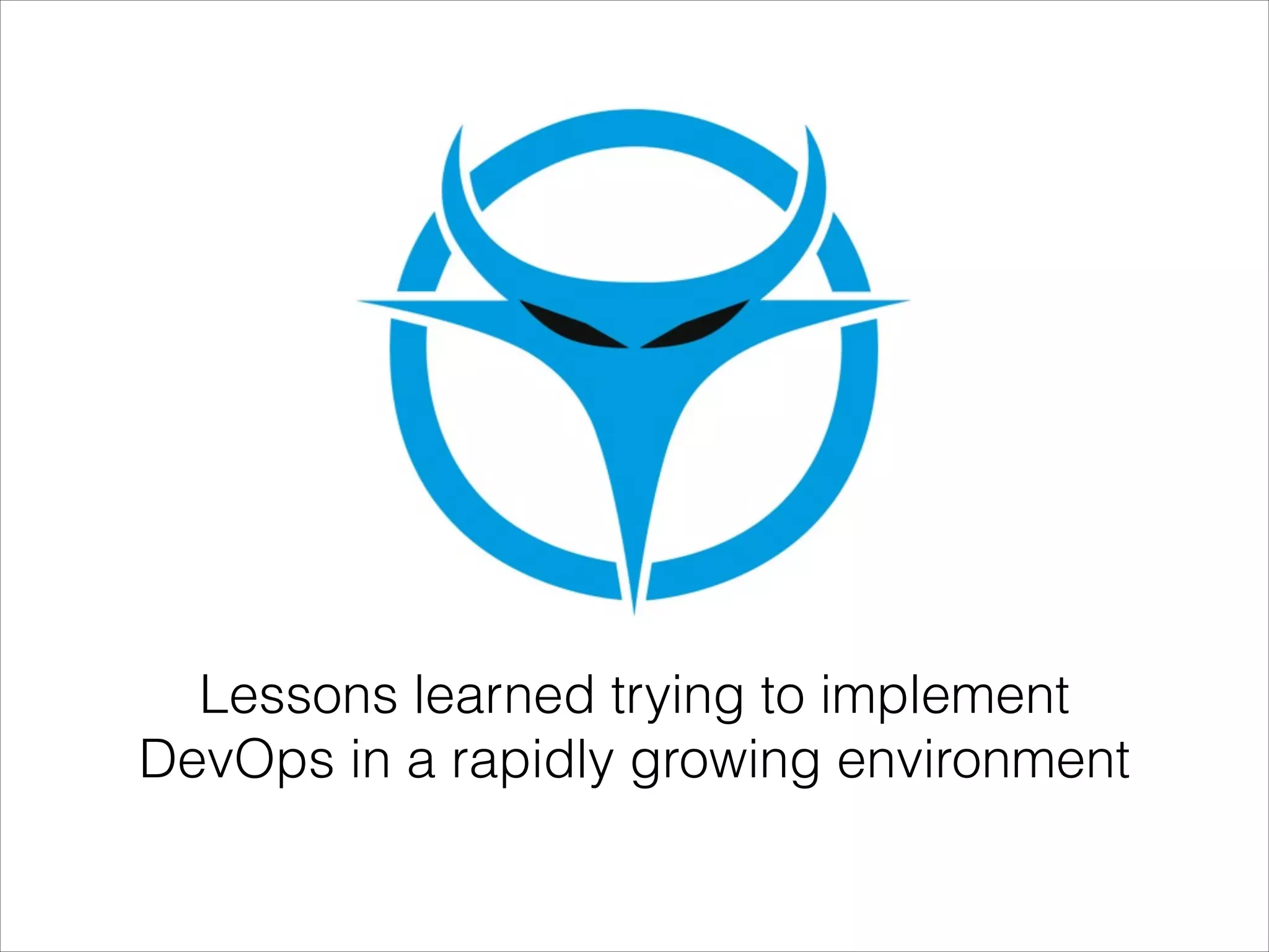 Lessons learned trying to implement
DevOps in a rapidly growing environment

 