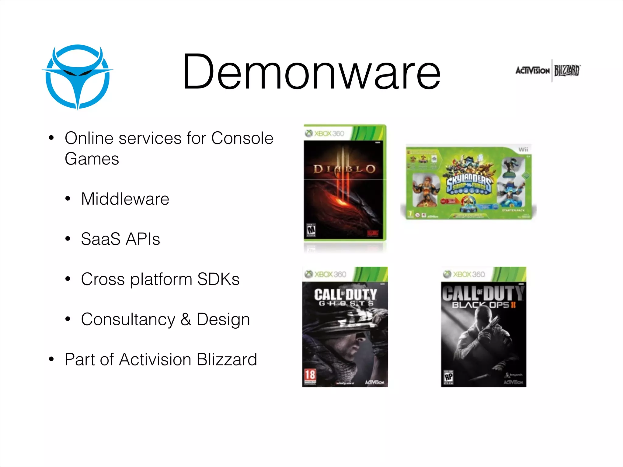 Demonware
•

Online services for Console
Games
•
•

SaaS APIs

•

Cross platform SDKs

•
•

Middleware

Consultancy & Design

Part of Activision Blizzard

 