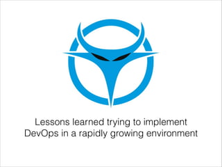 Lessons learned trying to implement
DevOps in a rapidly growing environment

 