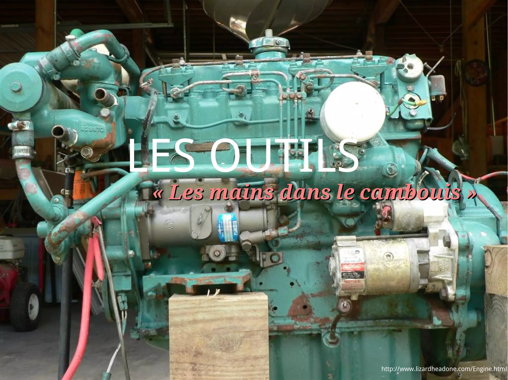 LES OUTILS
 « Les mains dans le cambouis »




                      http://www.lizardheadone.com/Engine.html
 