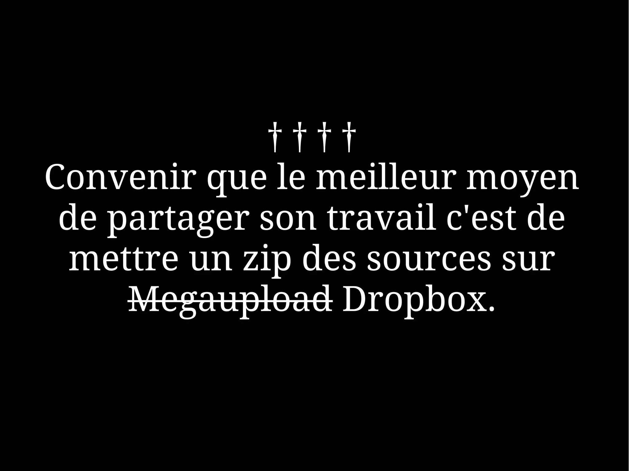 ††††
Convenir que le meilleur moyen
 de partager son travail c'est de
 mettre un zip des sources sur
     Megaupload Dropbox.
 