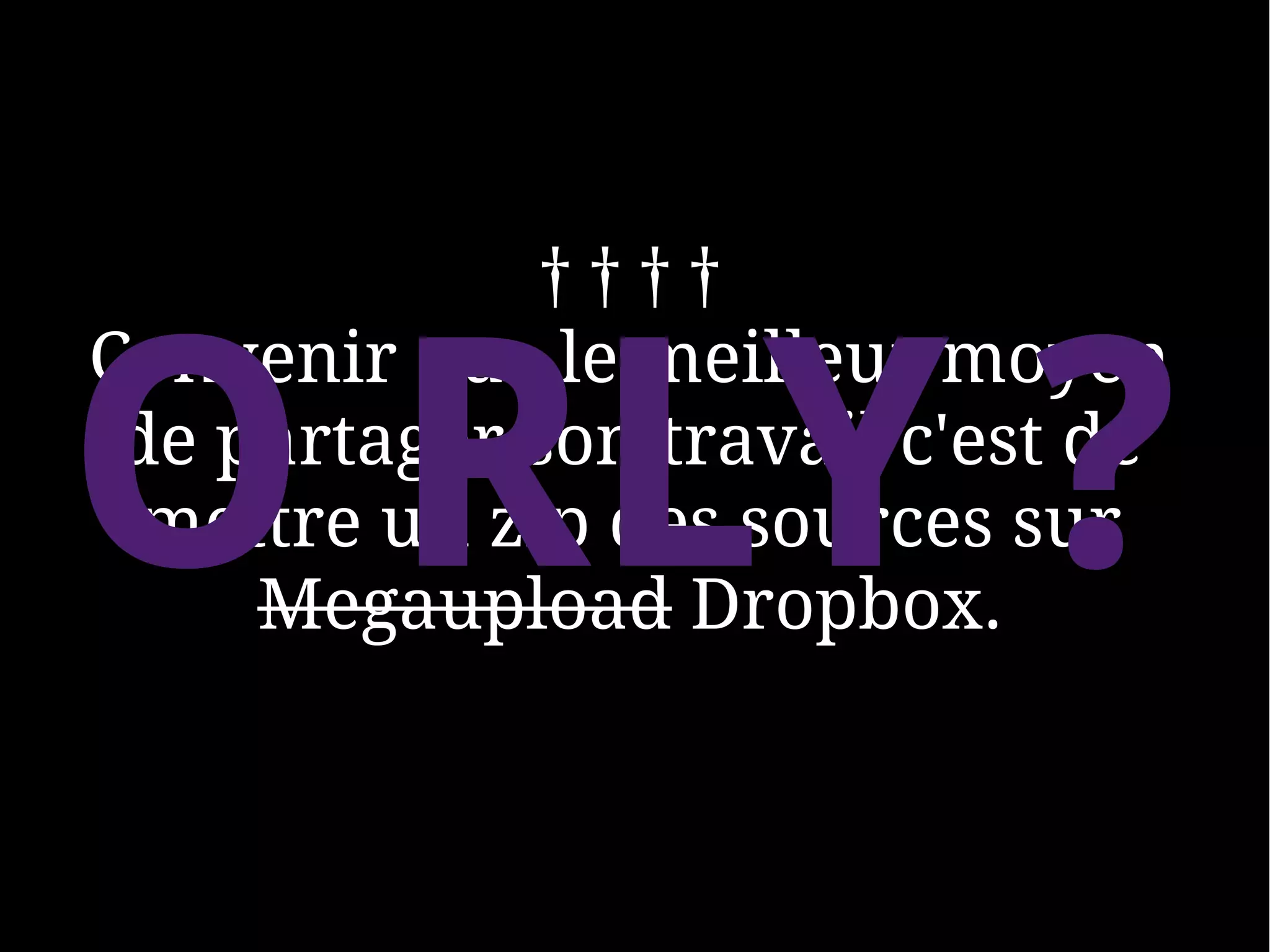 ††††


O RLY ?
Convenir que le meilleur moyen
 de partager son travail c'est de
 mettre un zip des sources sur
     Megaupload Dropbox.
 