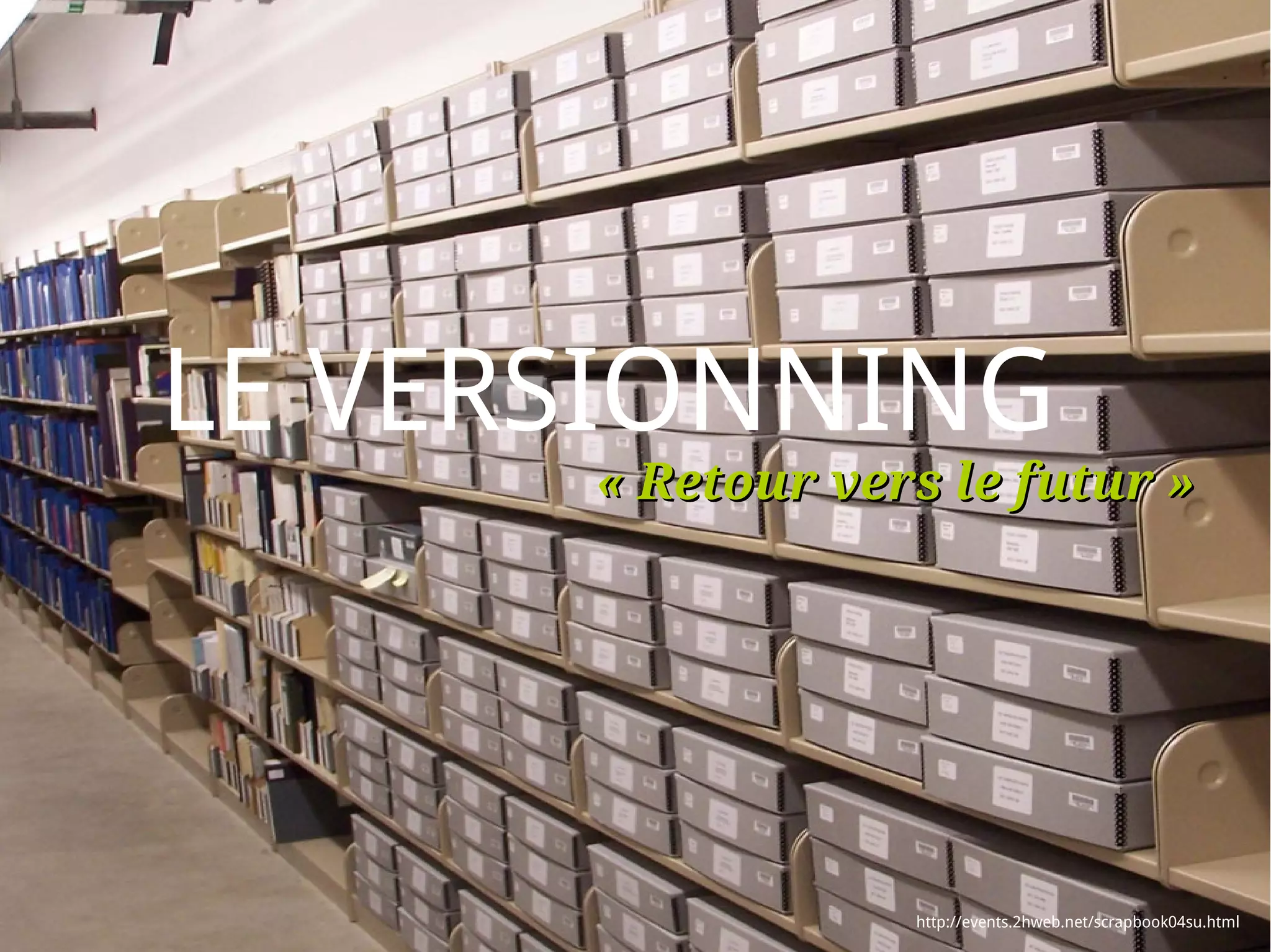 LE VERSIONNING
      « Retour vers le futur »




                  http://events.2hweb.net/scrapbook04su.html
 