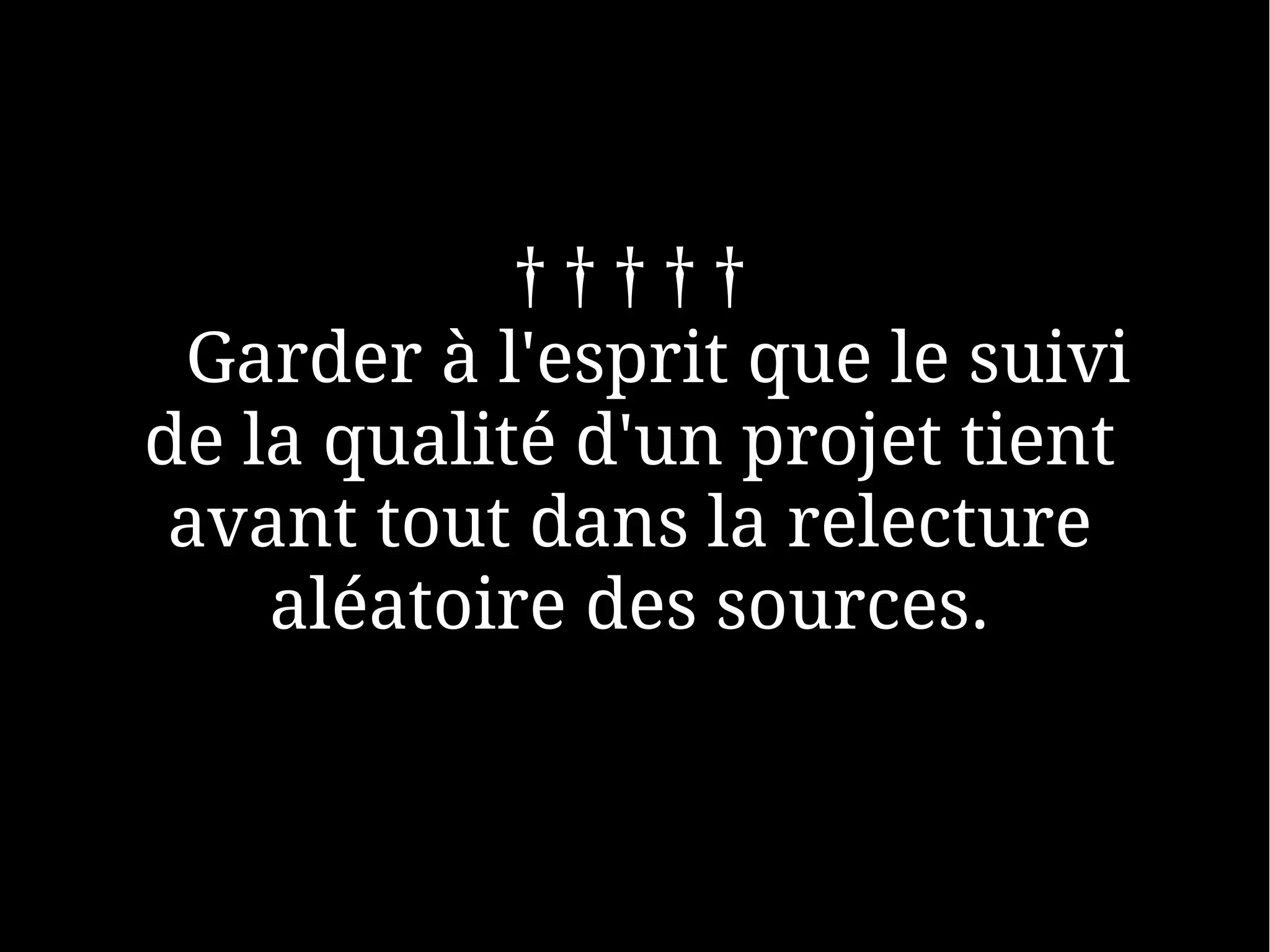 †††††
 Garder à l'esprit que le suivi
de la qualité d'un projet tient
 avant tout dans la relecture
    aléatoire des sources.
 