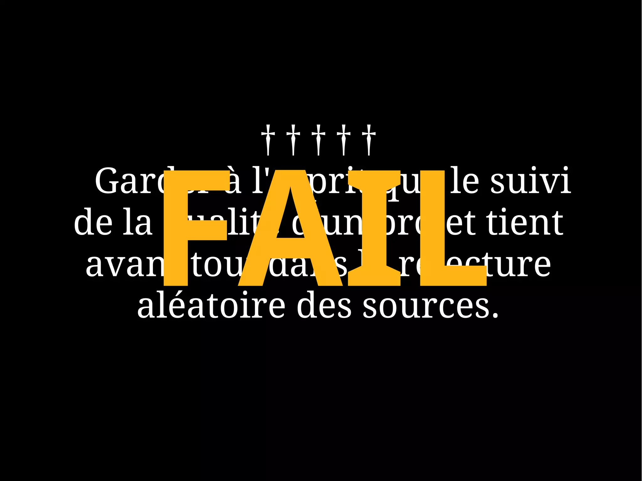†††††


    FAIL
 Garder à l'esprit que le suivi
de la qualité d'un projet tient
 avant tout dans la relecture
    aléatoire des sources.
 