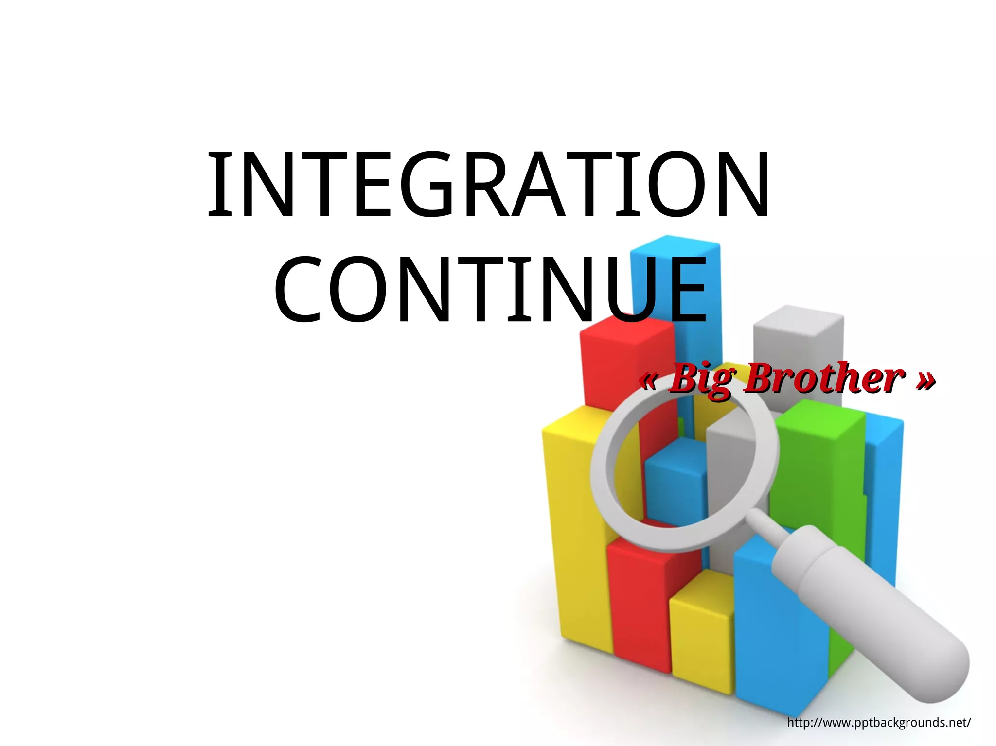 INTEGRATION
  CONTINUE
        « Big Brother »




               http://www.pptbackgrounds.net/
 
