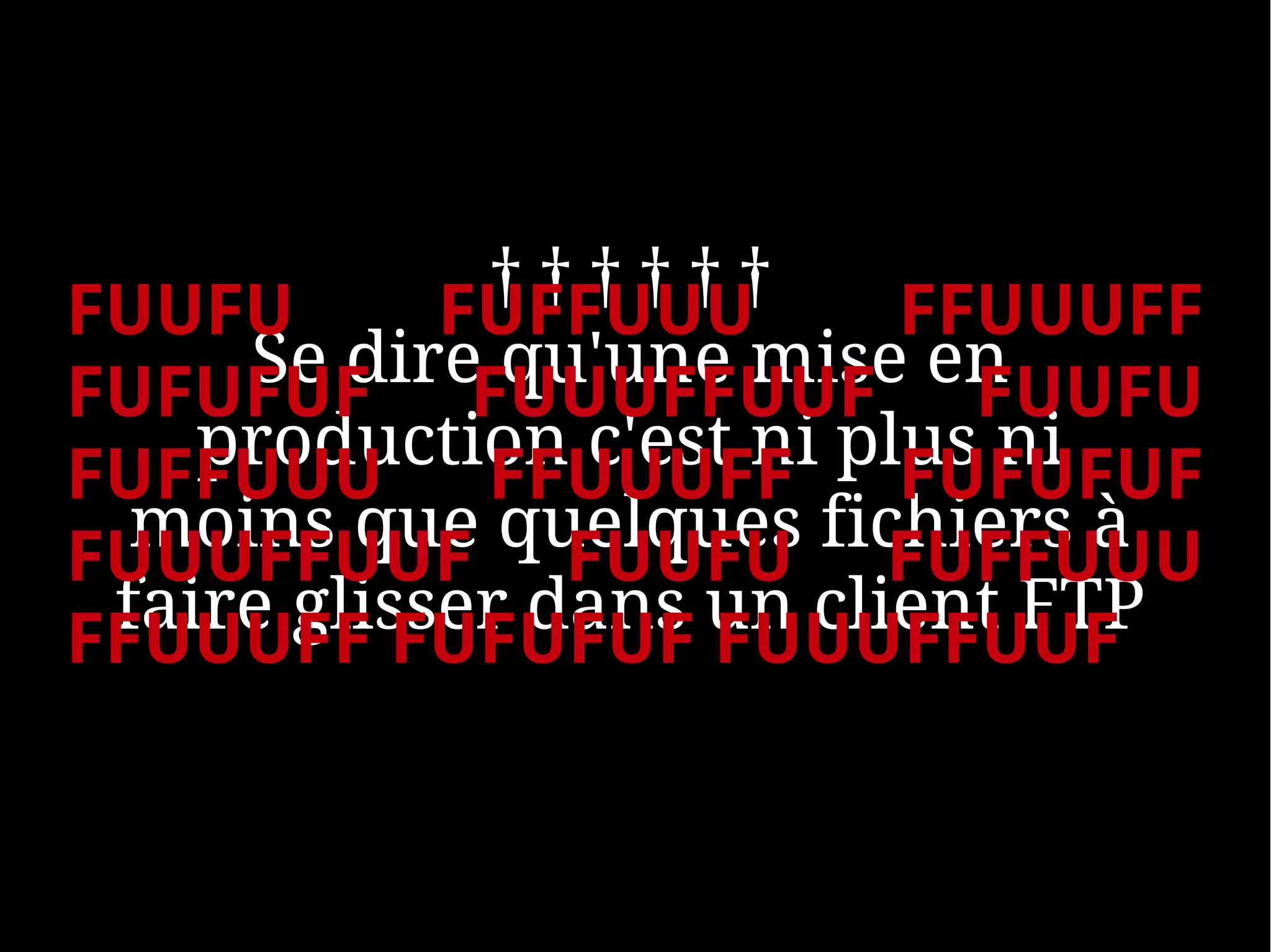 FUUFU        ††††††
            FUFFUUU       FFUUUFF
     Se direFUUUFFUUF en
FUFUFUF       qu'une mise FUUFU
    production c'est ni plus ni
FUFFUUU FFUUUFF FUFUFUF
  moins que quelques fichiers à
FUUUFFUUF FUUFU FUFFUUU
 faire glisser dans un client FTP
FFUUUFF FUFUFUF FUUUFFUUF
 