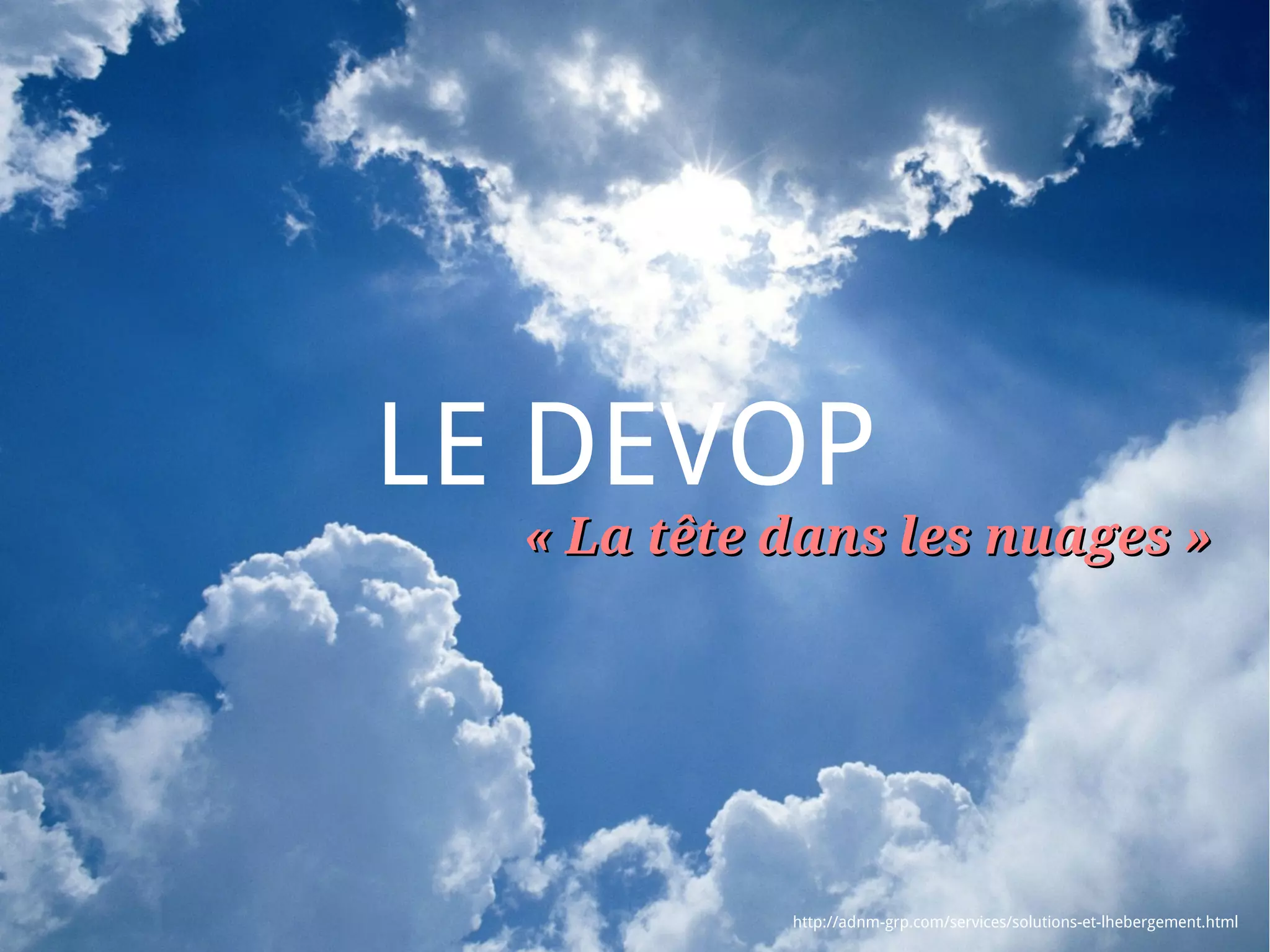 LE DEVOP
  « La tête dans les nuages »




            http://adnm-grp.com/services/solutions-et-lhebergement.html
 