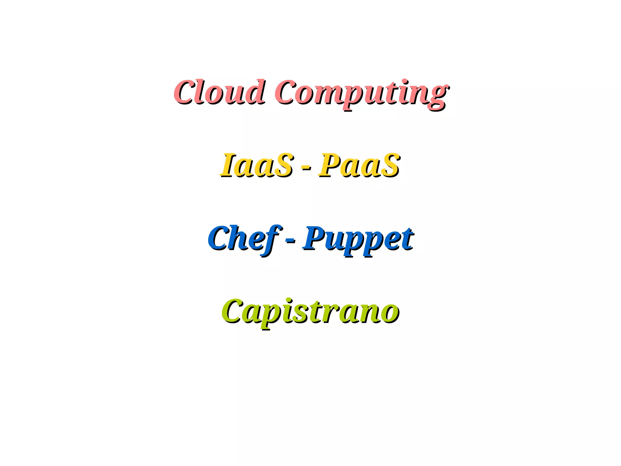 Cloud Computing

  IaaS - PaaS

 Chef - Puppet

  Capistrano
 