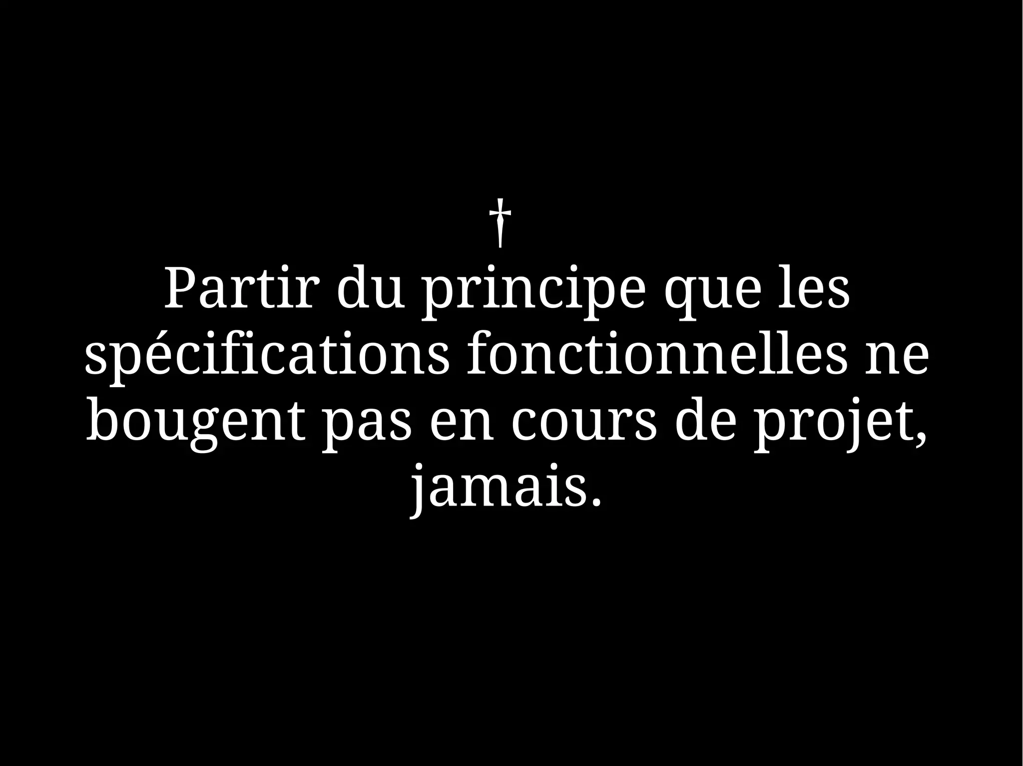 †
   Partir du principe que les
spécifications fonctionnelles ne
bougent pas en cours de projet,
             jamais.
 
