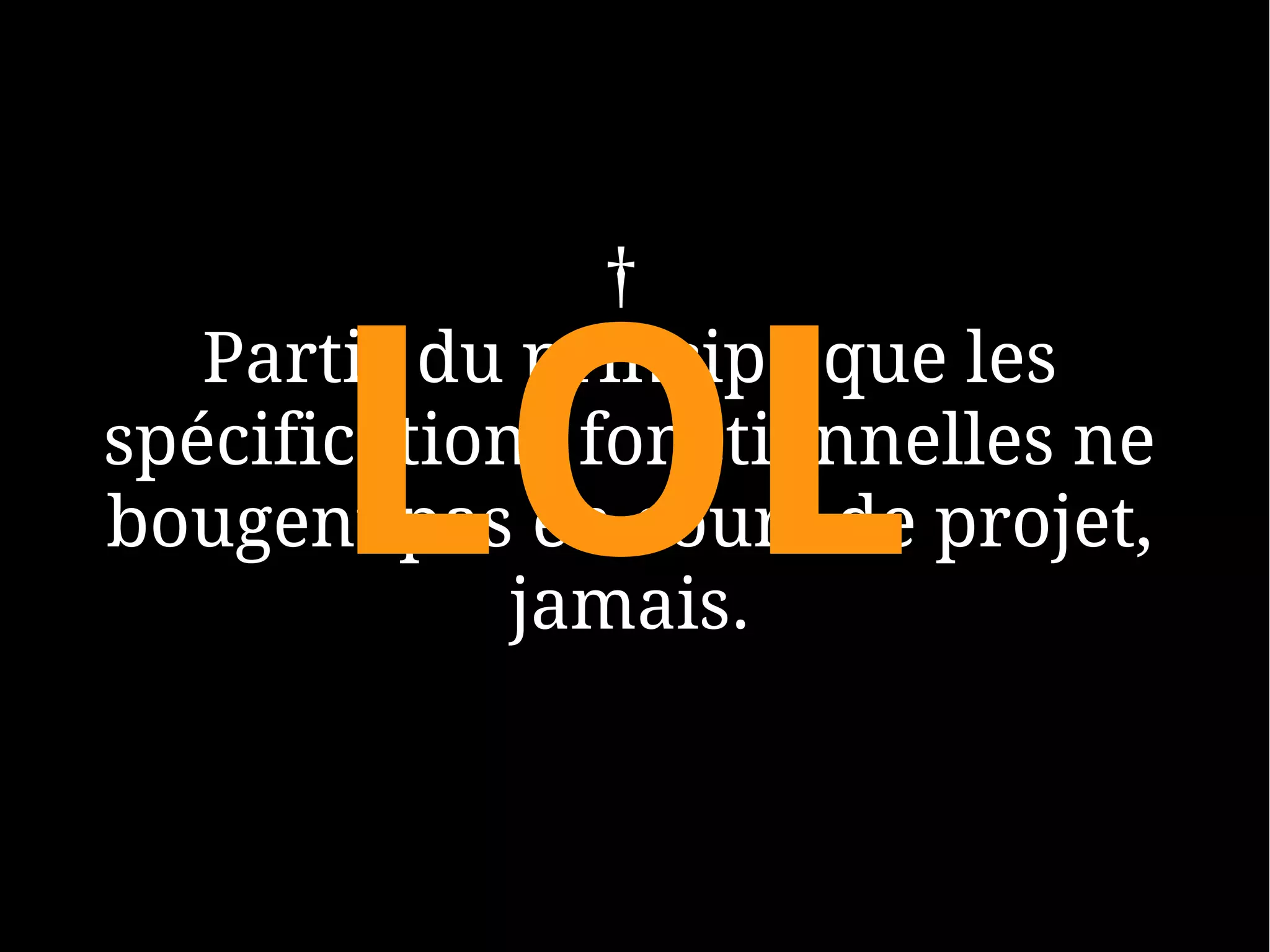 †


      LOL
   Partir du principe que les
spécifications fonctionnelles ne
bougent pas en cours de projet,
             jamais.
 