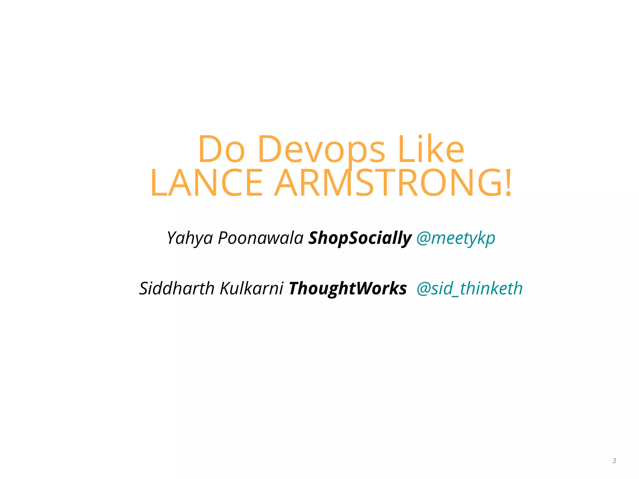 Do Devops Like
LANCE ARMSTRONG!
Yahya Poonawala ShopSocially @meetykp
Siddharth Kulkarni ThoughtWorks @sid_thinketh
3
 