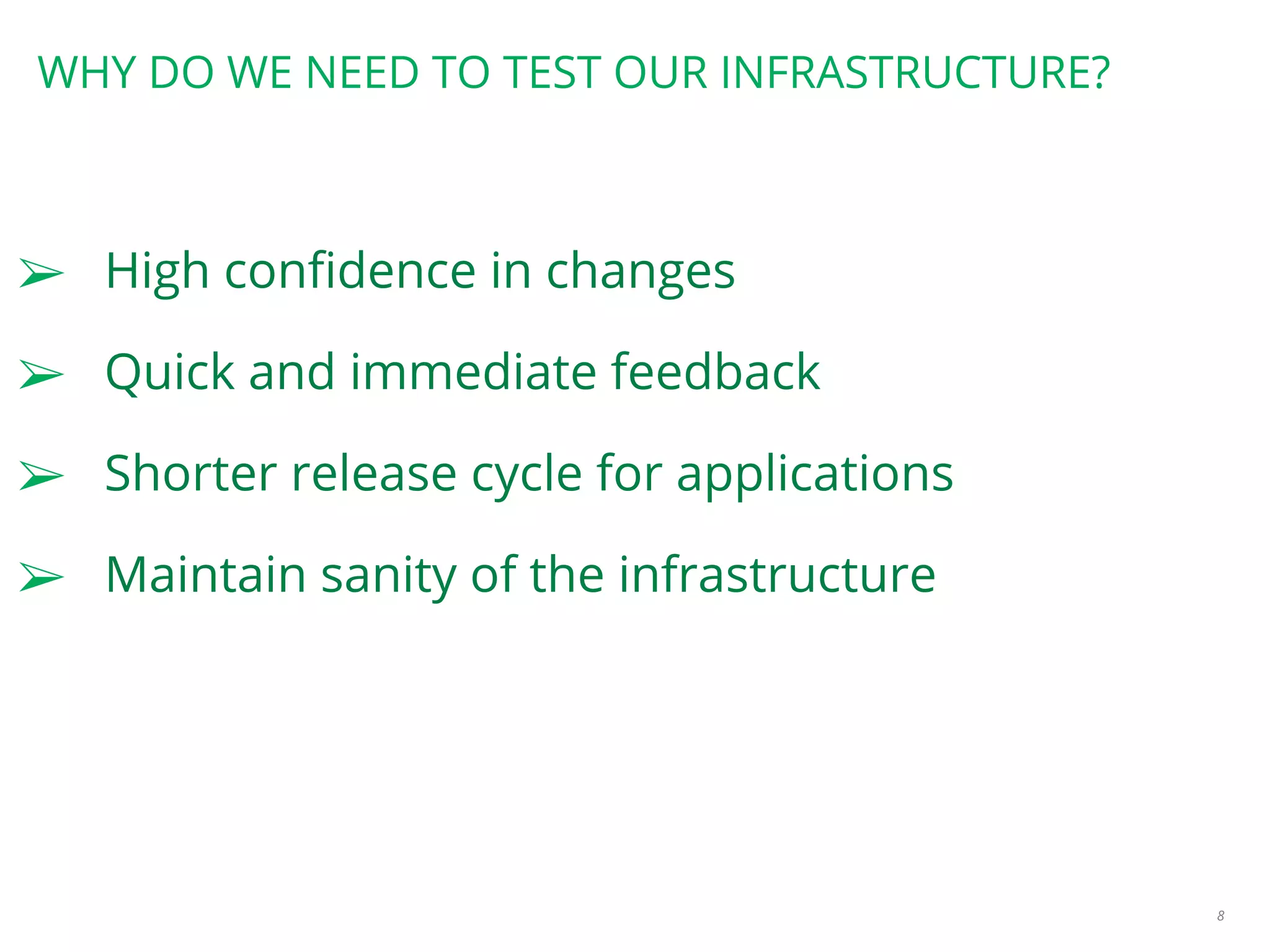 WHY DO WE NEED TO TEST OUR INFRASTRUCTURE?
➢ High confidence in changes
➢ Quick and immediate feedback
➢ Shorter release cycle for applications
➢ Maintain sanity of the infrastructure
8
 