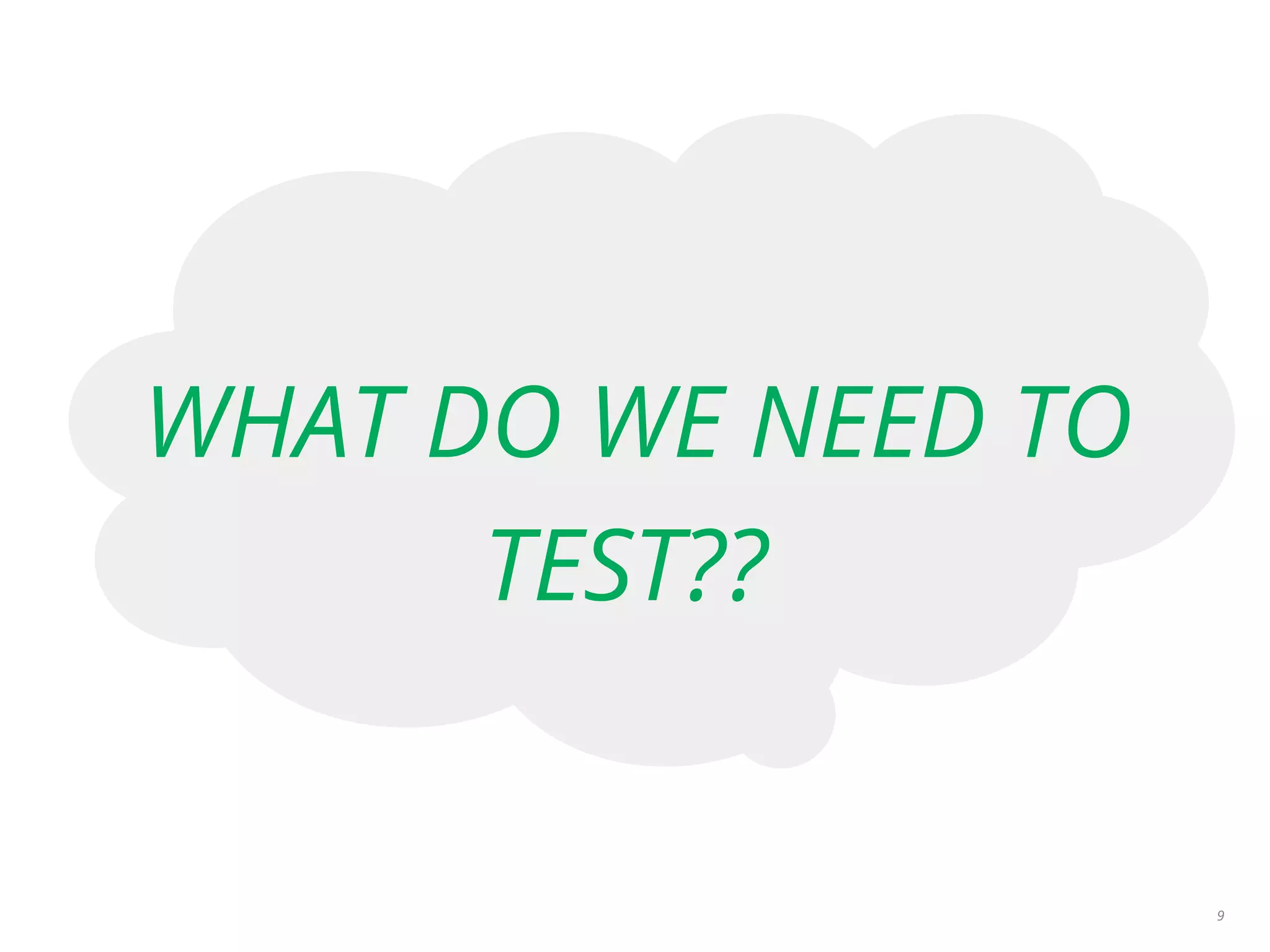 WHAT DO WE NEED TO
TEST??
9
 