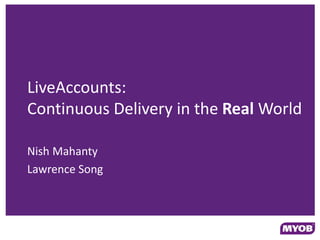 LiveAccounts:
Continuous Delivery in the Real World

Nish Mahanty
Lawrence Song
 