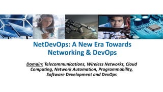 NetDevOps: A New Era Towards
Networking & DevOps
Domain: Telecommunications, Wireless Networks, Cloud
Computing, Network Automation, Programmability,
Software Development and DevOps
 
