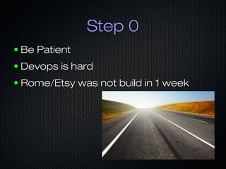 Step 0
●

Be Patient

●

Devops is hard

●

Rome/Etsy was not build in 1 week

 